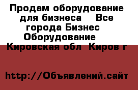 Продам оборудование для бизнеса  - Все города Бизнес » Оборудование   . Кировская обл.,Киров г.